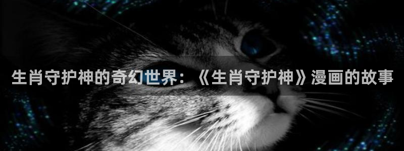 尾巴漫画在线页面免费阅读下拉式虫虫漫画：生肖守护神的奇幻世界：《生肖守护神》漫画的故事