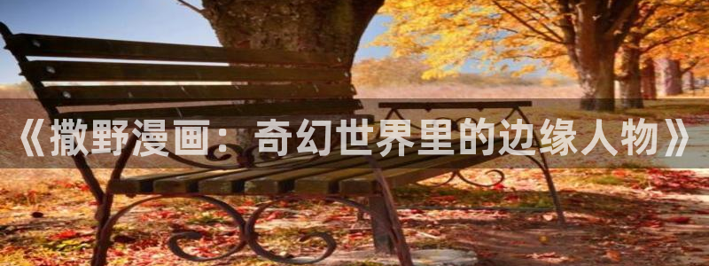 虫虫漫画免费在线观看：《撒野漫画：奇幻世界里的边缘人物》