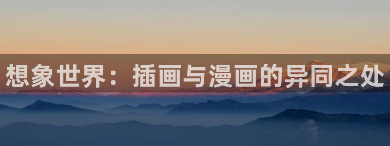 虫虫漫画下载版本：想象世界：插画与漫画的异同之处